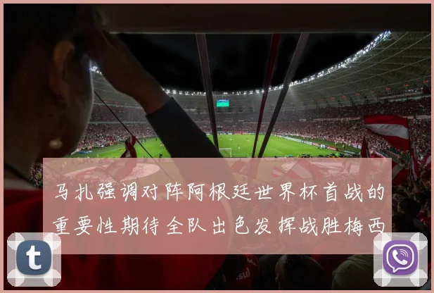 马扎强调对阵阿根廷世界杯首战的重要性期待全队出色发挥战胜梅西