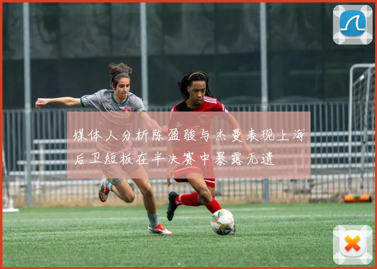 媒体人分析陈盈骏与杰曼表现上海后卫短板在半决赛中暴露无遗