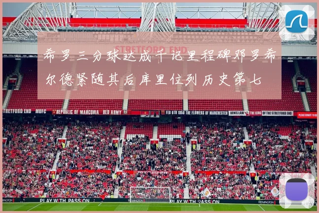 希罗三分球达成千记里程碑邓罗希尔德紧随其后库里位列历史第七