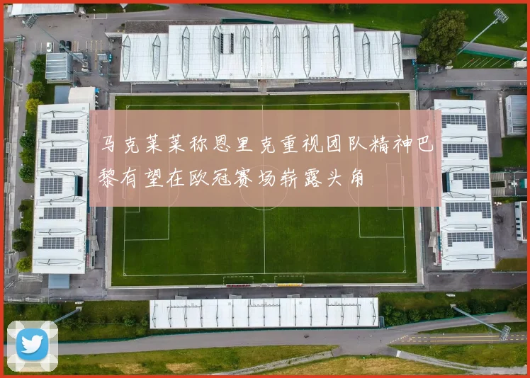 马克莱莱称恩里克重视团队精神巴黎有望在欧冠赛场崭露头角