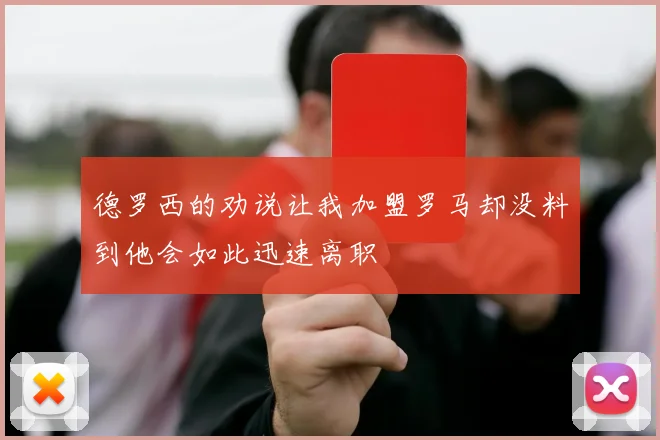 德罗西的劝说让我加盟罗马却没料到他会如此迅速离职